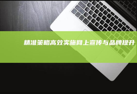 精准策略：高效实施网上宣传与品牌提升