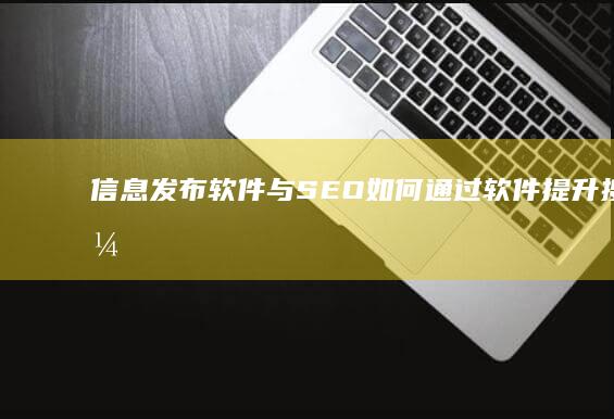 信息发布软件与SEO：如何通过软件提升搜索引擎排名